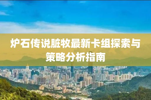 爐石傳說(shuō)臟牧最新卡組探索與策略分析指南