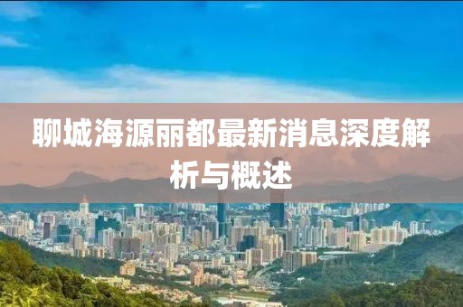 聊城海源麗都最新消息深度解析與概述