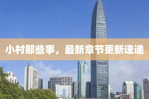 小村那些事，最新章節(jié)更新速遞