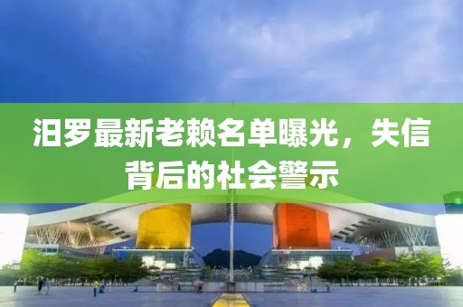 汨羅最新老賴名單曝光，失信背后的社會警示