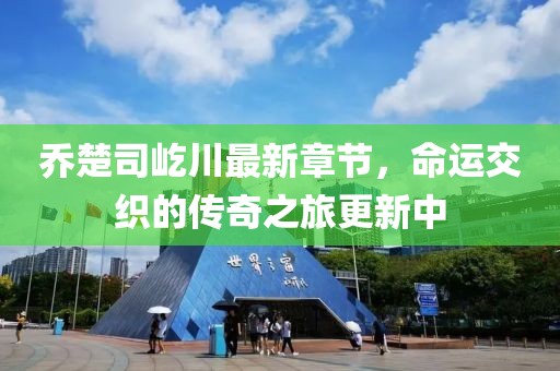 喬楚司屹川最新章節(jié)，命運交織的傳奇之旅更新中