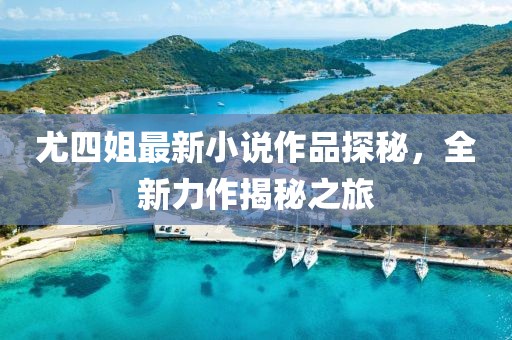 尤四姐最新小說(shuō)作品探秘，全新力作揭秘之旅