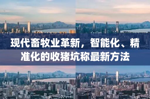 現(xiàn)代畜牧業(yè)革新，智能化、精準化的收豬坑稱最新方法