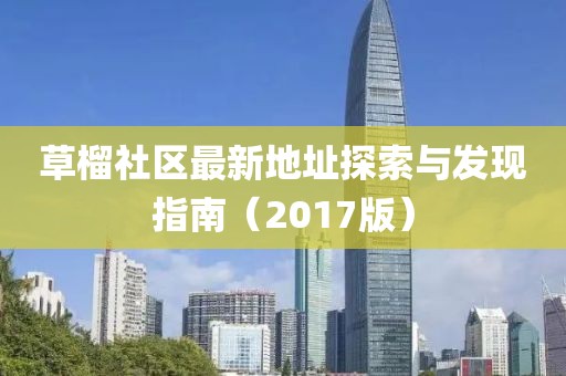 草榴社區(qū)最新地址探索與發(fā)現(xiàn)指南（2017版）