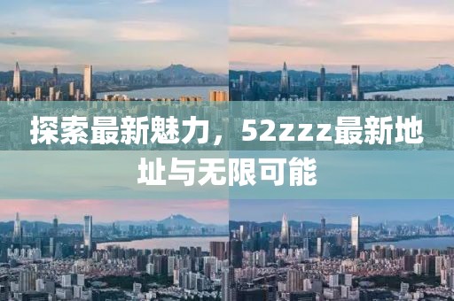 探索最新魅力，52zzz最新地址與無(wú)限可能