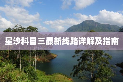 星沙科目三最新線(xiàn)路詳解及指南