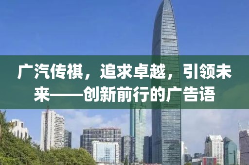 廣汽傳祺，追求卓越，引領(lǐng)未來——創(chuàng)新前行的廣告語