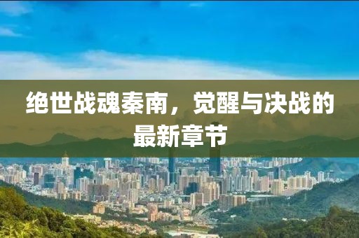絕世戰(zhàn)魂秦南，覺醒與決戰(zhàn)的最新章節(jié)