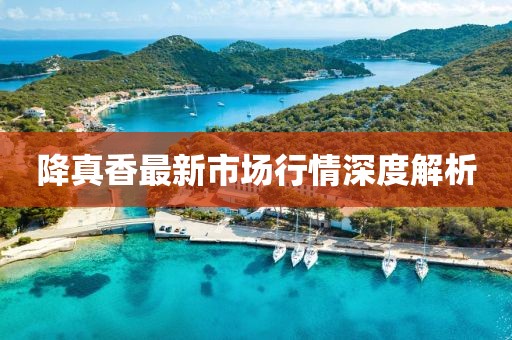 降真香最新市場行情深度解析