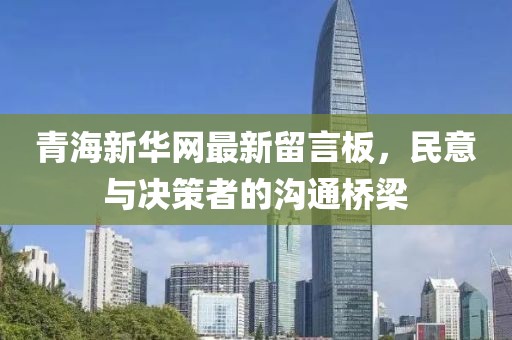 青海新華網(wǎng)最新留言板，民意與決策者的溝通橋梁