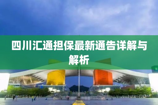 四川匯通擔(dān)保最新通告詳解與解析