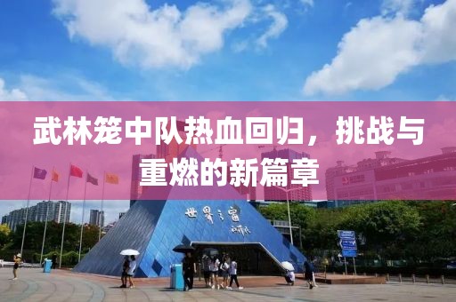 武林籠中隊熱血回歸，挑戰(zhàn)與重燃的新篇章
