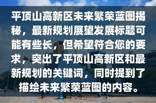 平頂山高新區(qū)未來(lái)繁榮藍(lán)圖揭秘，最新規(guī)劃展望發(fā)展標(biāo)題可能有些長(zhǎng)，但希望符合您的要求，突出了平頂山高新區(qū)和最新規(guī)劃的關(guān)鍵詞，同時(shí)提到了描繪未來(lái)繁榮藍(lán)圖的內(nèi)容。