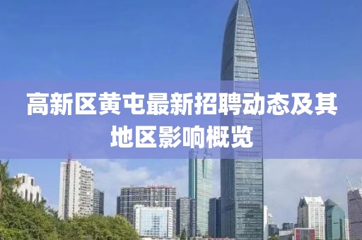 高新區(qū)黃屯最新招聘動態(tài)及其地區(qū)影響概覽