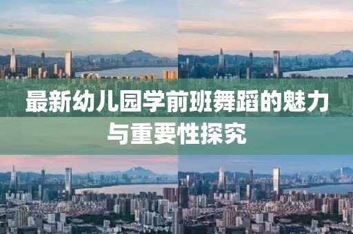 最新幼兒園學(xué)前班舞蹈的魅力與重要性探究