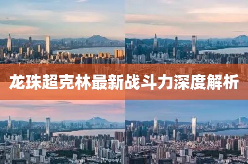 龍珠超克林最新戰(zhàn)斗力深度解析