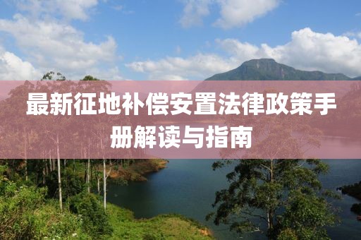 最新征地補(bǔ)償安置法律政策手冊(cè)解讀與指南