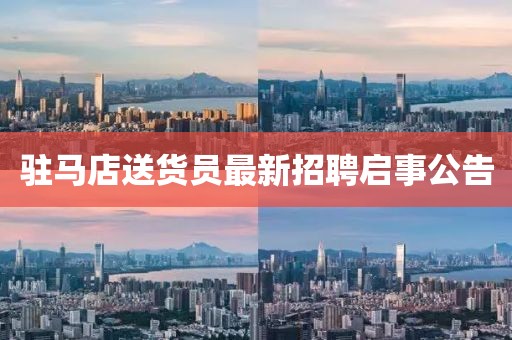 駐馬店送貨員最新招聘啟事公告