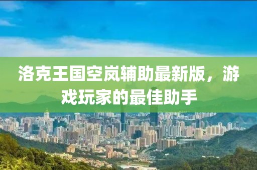 洛克王國空嵐輔助最新版，游戲玩家的最佳助手