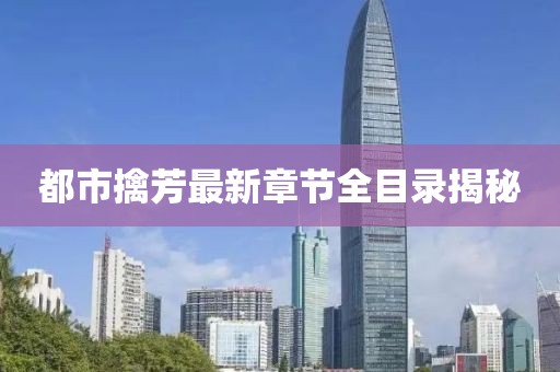 都市擒芳最新章節(jié)全目錄揭秘