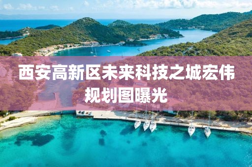 西安高新區(qū)未來科技之城宏偉規(guī)劃圖曝光
