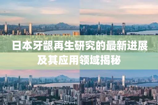 日本牙齦再生研究的最新進(jìn)展及其應(yīng)用領(lǐng)域揭秘