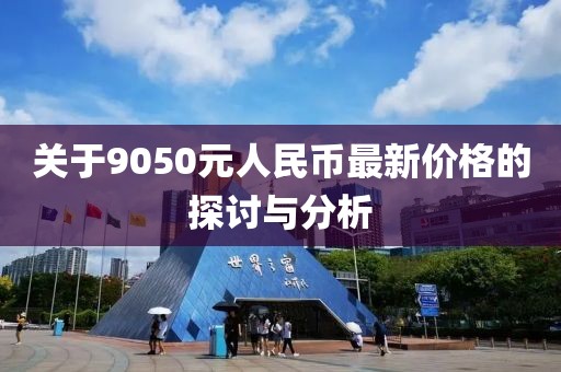 關(guān)于9050元人民幣最新價(jià)格的探討與分析