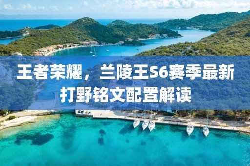 王者榮耀，蘭陵王S6賽季最新打野銘文配置解讀