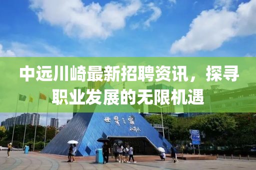 中遠(yuǎn)川崎最新招聘資訊，探尋職業(yè)發(fā)展的無(wú)限機(jī)遇