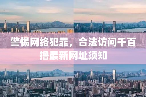警惕網(wǎng)絡(luò)犯罪，合法訪問(wèn)千百擼最新網(wǎng)址須知