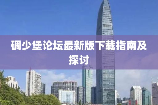 碉少堡論壇最新版下載指南及探討