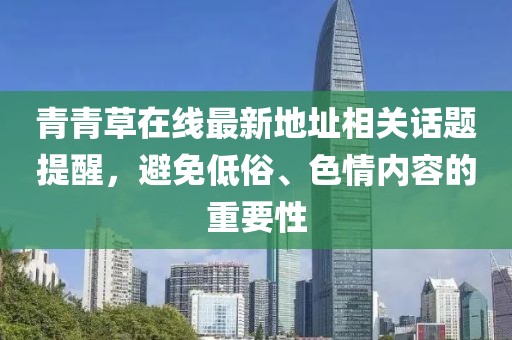 青青草在線最新地址相關(guān)話題提醒，避免低俗、色情內(nèi)容的重要性