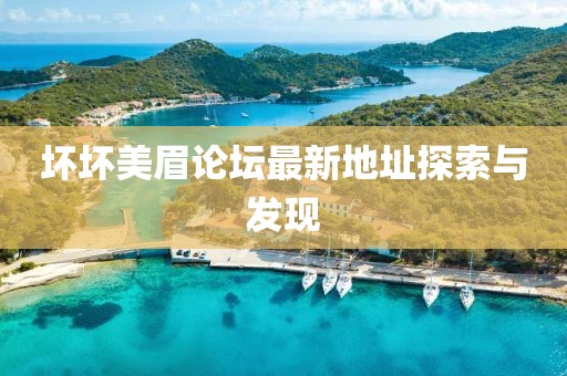 壞壞美眉論壇最新地址探索與發(fā)現(xiàn)