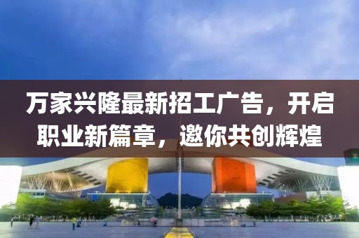 萬家興隆最新招工廣告，開啟職業(yè)新篇章，邀你共創(chuàng)輝煌