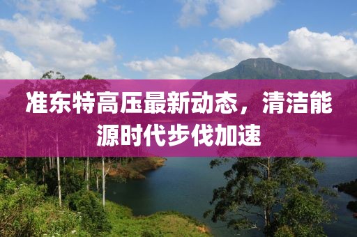 準(zhǔn)東特高壓最新動(dòng)態(tài)，清潔能源時(shí)代步伐加速