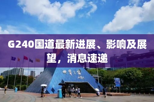 G240國道最新進(jìn)展、影響及展望，消息速遞