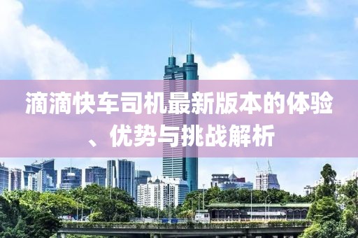 滴滴快車司機最新版本的體驗、優(yōu)勢與挑戰(zhàn)解析