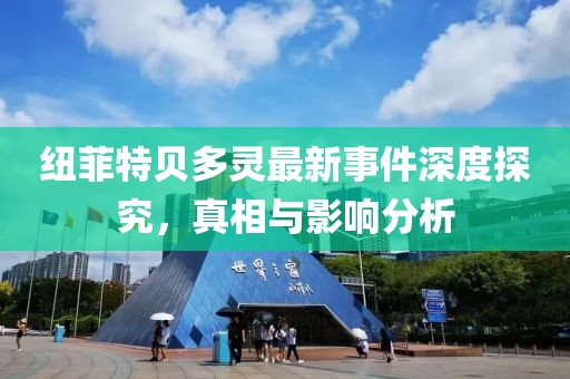 紐菲特貝多靈最新事件深度探究，真相與影響分析