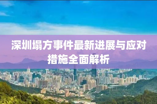 深圳塌方事件最新進(jìn)展與應(yīng)對措施全面解析