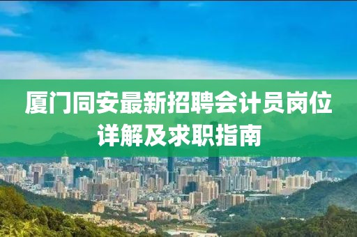 廈門同安最新招聘會(huì)計(jì)員崗位詳解及求職指南