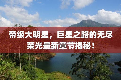 帝級(jí)大明星，巨星之路的無(wú)盡榮光最新章節(jié)揭秘！