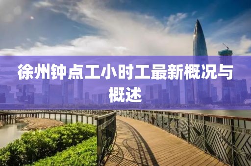 徐州鐘點(diǎn)工小時(shí)工最新概況與概述
