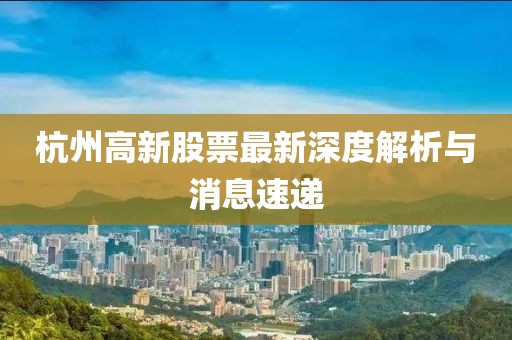 杭州高新股票最新深度解析與消息速遞