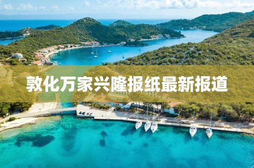 敦化萬家興隆報紙最新報道