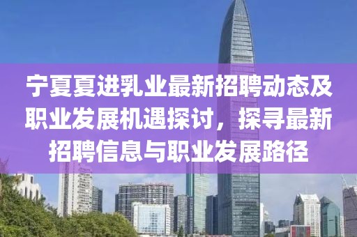 寧夏夏進乳業(yè)最新招聘動態(tài)及職業(yè)發(fā)展機遇探討，探尋最新招聘信息與職業(yè)發(fā)展路徑