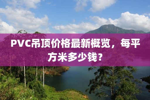 PVC吊頂價(jià)格最新概覽，每平方米多少錢？