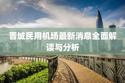 晉城民用機(jī)場(chǎng)最新消息全面解讀與分析