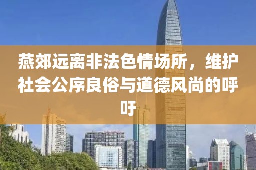 燕郊遠(yuǎn)離非法色情場所，維護(hù)社會(huì)公序良俗與道德風(fēng)尚的呼吁