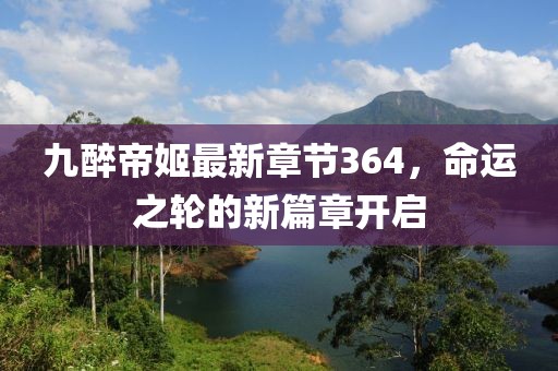 九醉帝姬最新章節(jié)364，命運(yùn)之輪的新篇章開啟