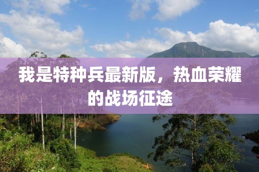 我是特種兵最新版，熱血榮耀的戰(zhàn)場征途